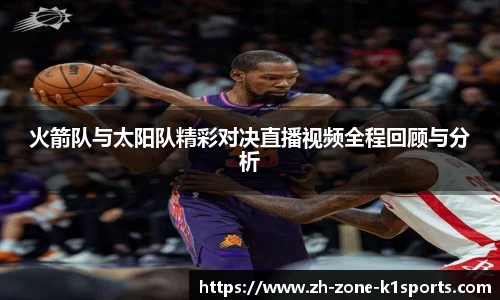 火箭队与太阳队精彩对决直播视频全程回顾与分析