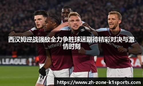 西汉姆迎战强敌全力争胜球迷期待精彩对决与激情时刻