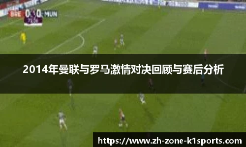 2014年曼联与罗马激情对决回顾与赛后分析